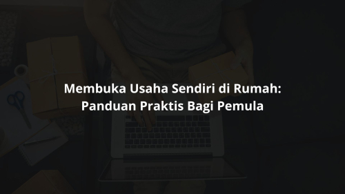 Tips Praktis Memulai Usaha Sendiri di Rumah bagi Pemula